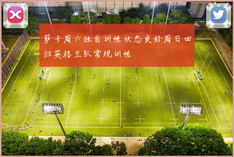 萨卡周六独自训练状态良好周日回归英格兰队常规训练