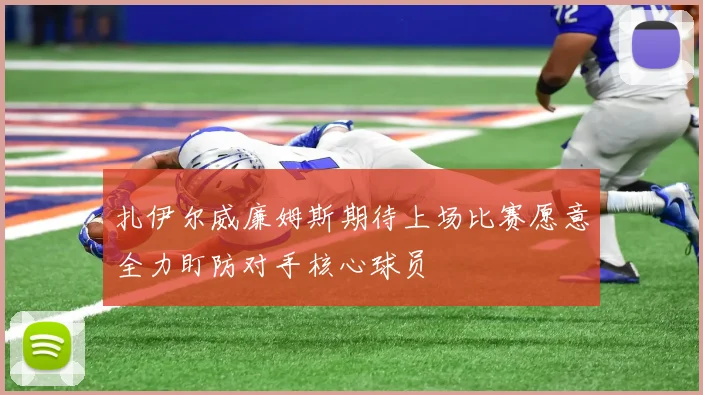 扎伊尔威廉姆斯期待上场比赛愿意全力盯防对手核心球员