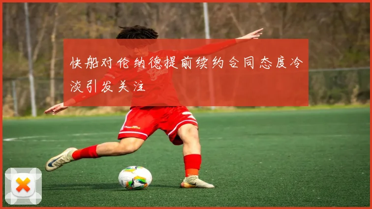 快船对伦纳德提前续约合同态度冷淡引发关注