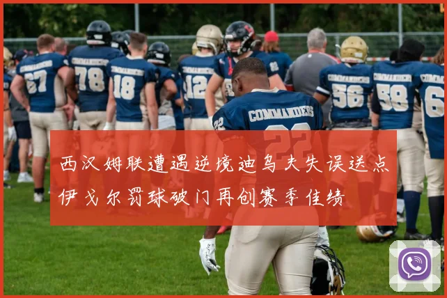 西汉姆联遭遇逆境迪乌夫失误送点伊戈尔罚球破门再创赛季佳绩