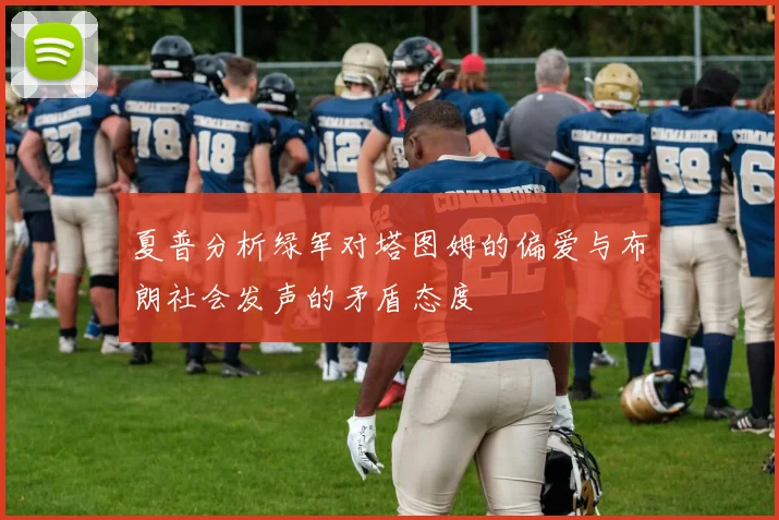 夏普分析绿军对塔图姆的偏爱与布朗社会发声的矛盾态度
