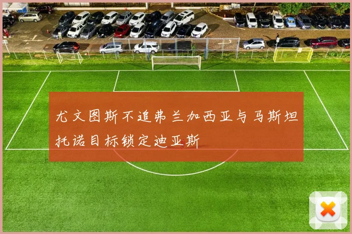 尤文图斯不追弗兰加西亚与马斯坦托诺目标锁定迪亚斯