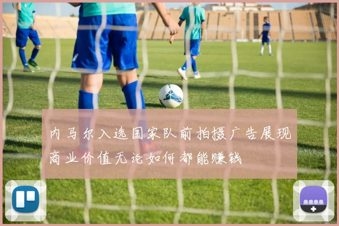 内马尔入选国家队前拍摄广告展现商业价值无论如何都能赚钱