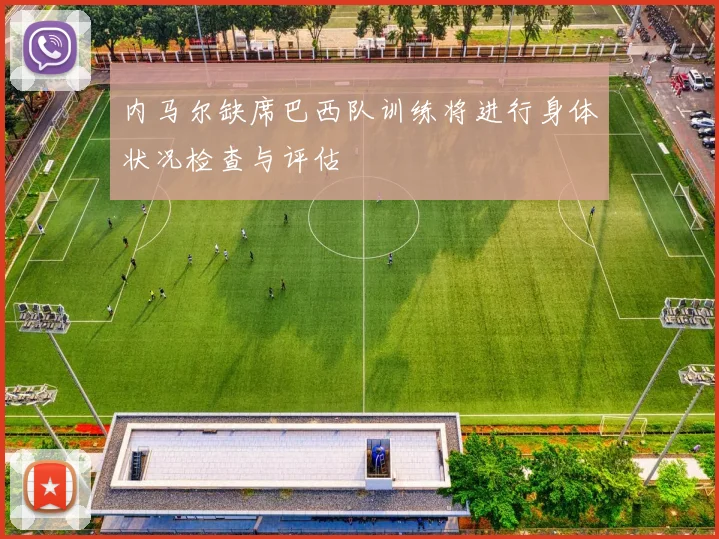内马尔缺席巴西队训练将进行身体状况检查与评估