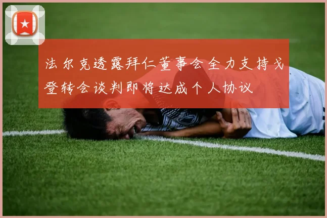 法尔克透露拜仁董事会全力支持戈登转会谈判即将达成个人协议