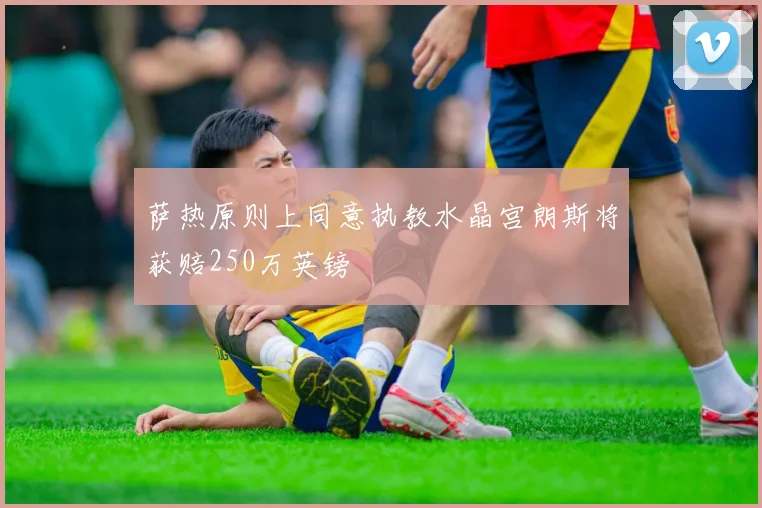 萨热原则上同意执教水晶宫朗斯将获赔250万英镑
