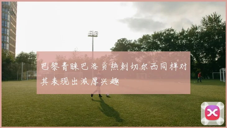 巴黎青睐巴洛贡热刺切尔西同样对其表现出浓厚兴趣