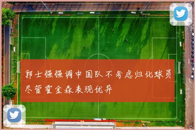 郭士强强调中国队不考虑归化球员尽管霍金森表现优异