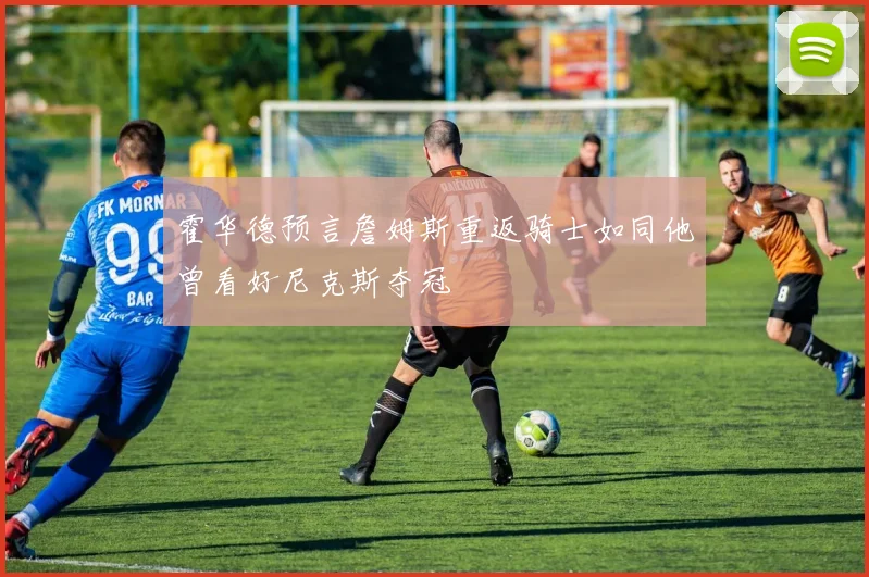 霍华德预言詹姆斯重返骑士如同他曾看好尼克斯夺冠