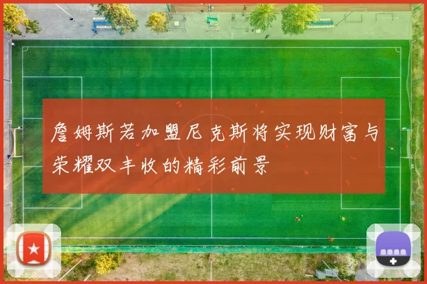 詹姆斯若加盟尼克斯将实现财富与荣耀双丰收的精彩前景