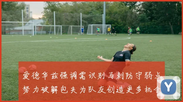 爱德华兹强调需识别马刺防守弱点努力破解包夹为队友创造更多机会
