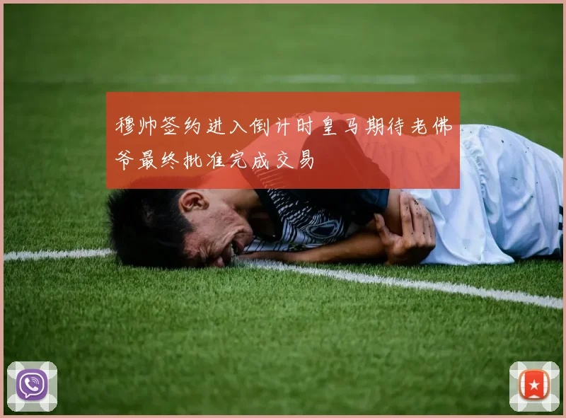 穆帅签约进入倒计时皇马期待老佛爷最终批准完成交易
