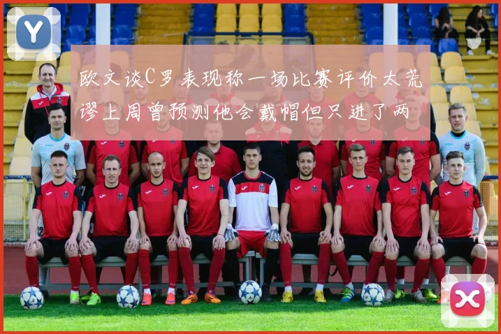 欧文谈C罗表现称一场比赛评价太荒谬上周曾预测他会戴帽但只进了两个球